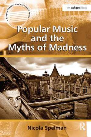 Popular Music and the Myths of Madness de Nicola Spelman