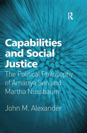 Capabilities and Social Justice: The Political Philosophy of Amartya Sen and Martha Nussbaum de John M. Alexander