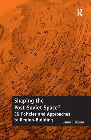 Shaping the Post-Soviet Space?: EU Policies and Approaches to Region-Building de Laure Delcour