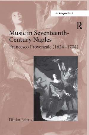 Music in Seventeenth-Century Naples: Francesco Provenzale (1624–1704) de Dinko Fabris