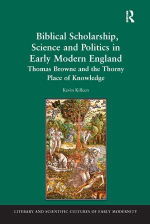 Biblical Scholarship, Science and Politics in Early Modern England: Thomas Browne and the Thorny Place of Knowledge de Kevin Killeen