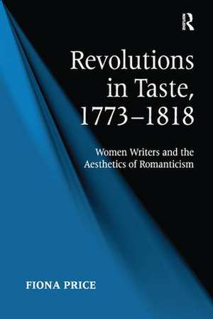 Revolutions in Taste, 1773–1818: Women Writers and the Aesthetics of Romanticism de Fiona Price