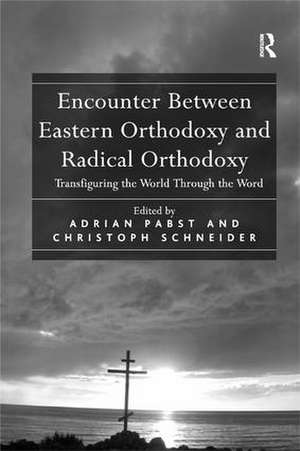 Encounter Between Eastern Orthodoxy and Radical Orthodoxy: Transfiguring the World Through the Word de Christoph Schneider