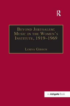 Beyond Jerusalem: Music in the Women's Institute, 1919–1969 de Lorna Gibson