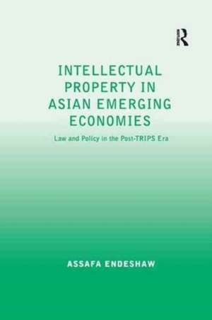 Intellectual Property in Asian Emerging Economies: Law and Policy in the Post-TRIPS Era de Assafa Endeshaw