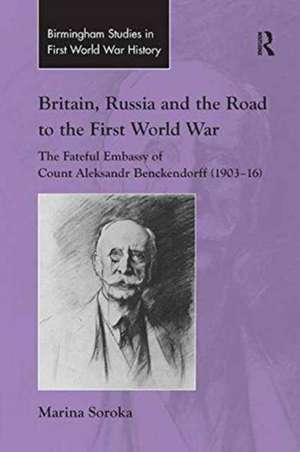 Britain, Russia and the Road to the First World War: The Fateful Embassy of Count Aleksandr Benckendorff (1903–16) de Marina Soroka