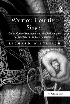 Warrior, Courtier, Singer: Giulio Cesare Brancaccio and the Performance of Identity in the Late Renaissance de Richard Wistreich