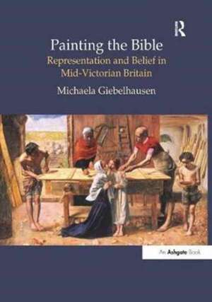 Painting the Bible: Representation and Belief in Mid-Victorian Britain de Michaela Giebelhausen