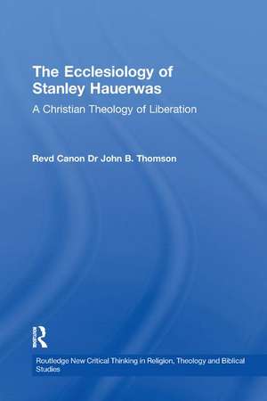 The Ecclesiology of Stanley Hauerwas: A Christian Theology of Liberation de John B. Thomson