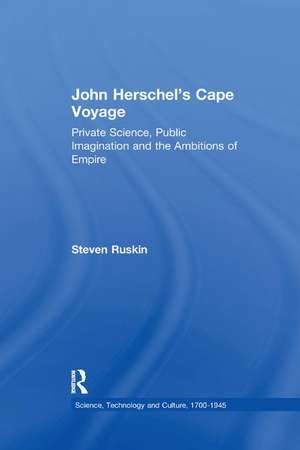 John Herschel's Cape Voyage: Private Science, Public Imagination and the Ambitions of Empire de Steven Ruskin