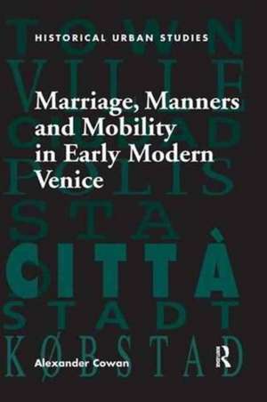 Marriage, Manners and Mobility in Early Modern Venice de Alexander Cowan