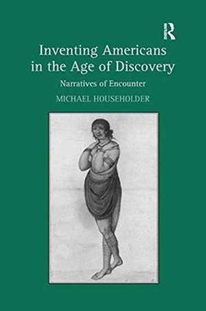 Inventing Americans in the Age of Discovery: Narratives of Encounter de Michael Householder