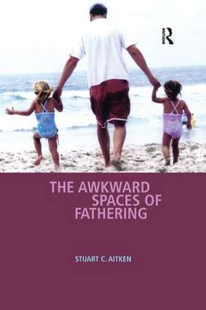 The Awkward Spaces of Fathering de Stuart C. Aitken