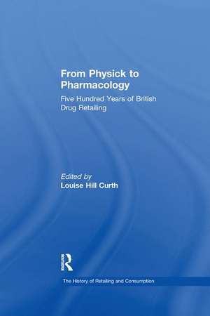 From Physick to Pharmacology: Five Hundred Years of British Drug Retailing de Louise Hill Curth