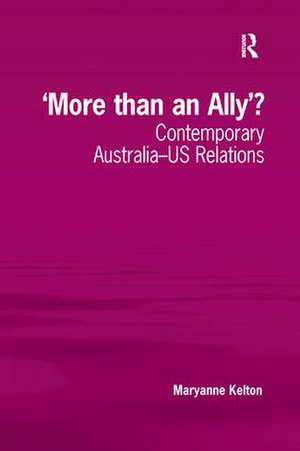 'More than an Ally'?: Contemporary Australia-US Relations de Maryanne Kelton