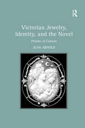 Victorian Jewelry, Identity, and the Novel: Prisms of Culture de Jean Arnold