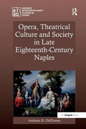 Opera, Theatrical Culture and Society in Late Eighteenth-Century Naples de Anthony R. DelDonna