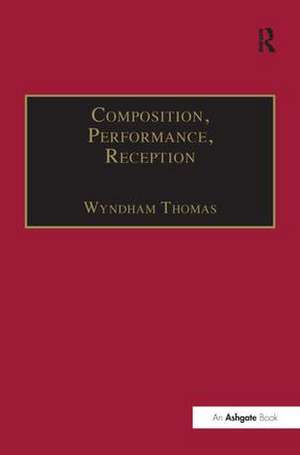 Composition, Performance, Reception: Studies in the Creative Process in Music de Wyndham Thomas