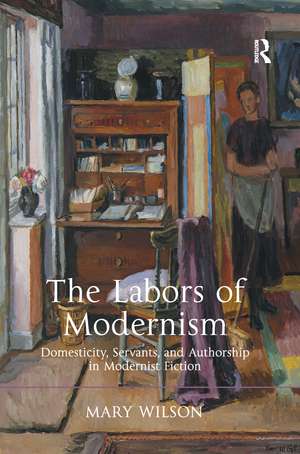 The Labors of Modernism: Domesticity, Servants, and Authorship in Modernist Fiction de Mary Wilson