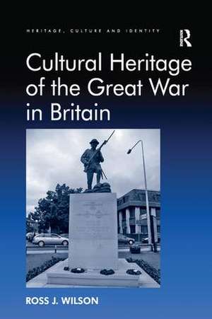 Cultural Heritage of the Great War in Britain de Ross J. Wilson