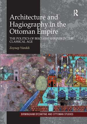 Architecture and Hagiography in the Ottoman Empire: The Politics of Bektashi Shrines in the Classical Age de Zeynep Yürekli