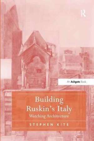 Building Ruskin's Italy: Watching Architecture de Stephen Kite