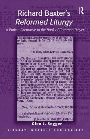 Richard Baxter's Reformed Liturgy: A Puritan Alternative to the Book of Common Prayer de Glen J. Segger