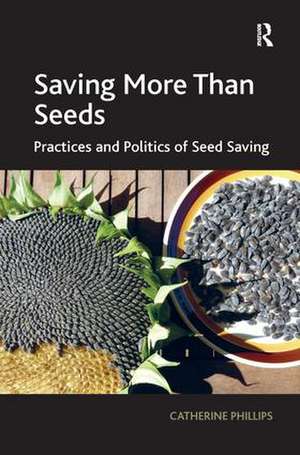 Saving More Than Seeds: Practices and Politics of Seed Saving de Catherine Phillips