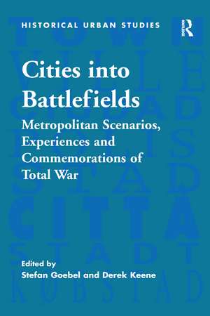 Cities into Battlefields: Metropolitan Scenarios, Experiences and Commemorations of Total War de Stefan Goebel