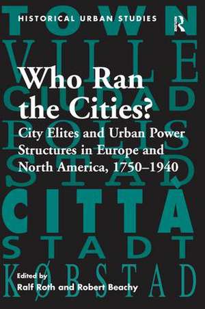 Who Ran the Cities?: City Elites and Urban Power Structures in Europe and North America, 1750–1940 de Ralf Roth