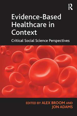 Evidence-Based Healthcare in Context: Critical Social Science Perspectives de Jon Adams