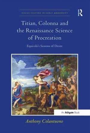 Titian, Colonna and the Renaissance Science of Procreation: Equicola's Seasons of Desire de Anthony Colantuono