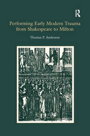 Performing Early Modern Trauma from Shakespeare to Milton de Thomas P. Anderson