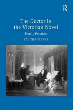 The Doctor in the Victorian Novel: Family Practices de Tabitha Sparks