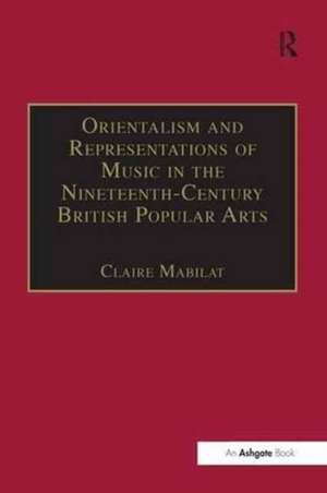 Orientalism and Representations of Music in the Nineteenth-Century British Popular Arts de Claire Mabilat