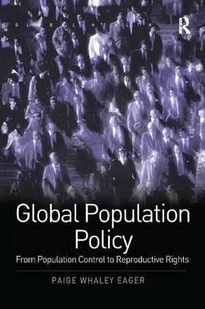 Global Population Policy: From Population Control to Reproductive Rights de Paige Whaley Eager