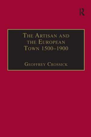 The Artisan and the European Town, 1500–1900 de Geoffrey Crossick