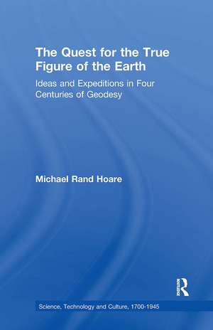 The Quest for the True Figure of the Earth: Ideas and Expeditions in Four Centuries of Geodesy de Michael Rand Hoare