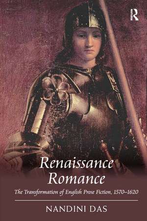 Renaissance Romance: The Transformation of English Prose Fiction, 1570–1620 de Nandini Das