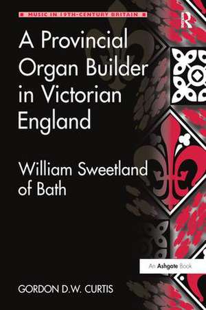 A Provincial Organ Builder in Victorian England: William Sweetland of Bath de Gordon D.W. Curtis