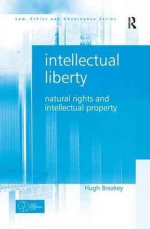 Intellectual Liberty: Natural Rights and Intellectual Property de Hugh Breakey