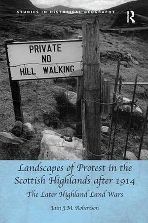 Landscapes of Protest in the Scottish Highlands after 1914: The Later Highland Land Wars de Iain J.M. Robertson