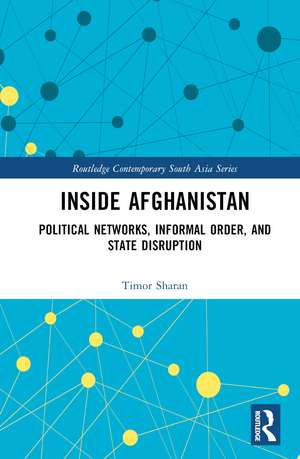 Inside Afghanistan: Political Networks, Informal Order, and State Disruption de Timor Sharan