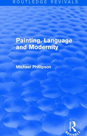 Routledge Revivals: Painting, Language and Modernity (1985) de Michael Phillipson