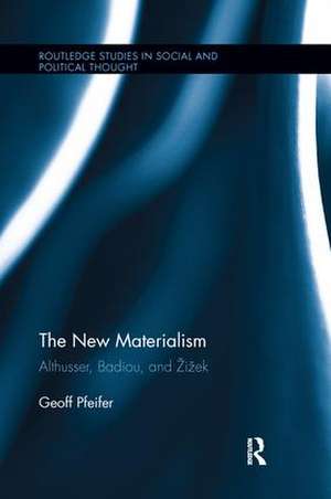 The New Materialism: Althusser, Badiou, and Žižek de Geoff Pfeifer