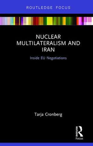 Nuclear Multilateralism and Iran: Inside EU Negotiations de Tarja Cronberg