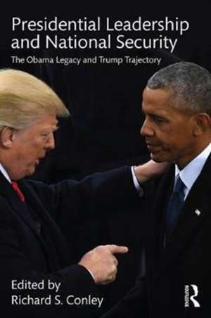 Presidential Leadership and National Security: The Obama Legacy and Trump Trajectory de Richard S. Conley