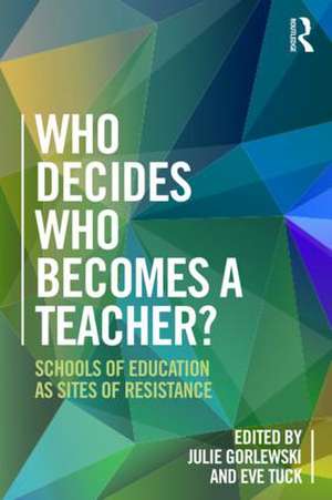 Who Decides Who Becomes a Teacher?: Schools of Education as Sites of Resistance de Julie Gorlewski