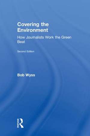 Covering the Environment: How Journalists Work the Green Beat de Bob Wyss