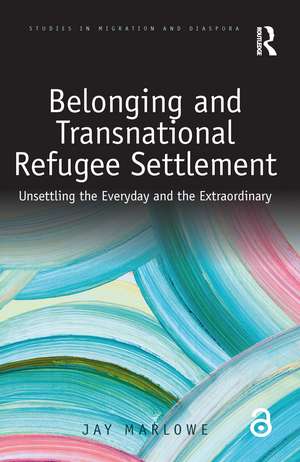 Belonging and Transnational Refugee Settlement: Unsettling the Everyday and the Extraordinary de Jay Marlowe